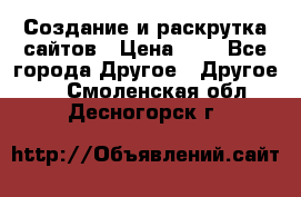 Создание и раскрутка сайтов › Цена ­ 1 - Все города Другое » Другое   . Смоленская обл.,Десногорск г.